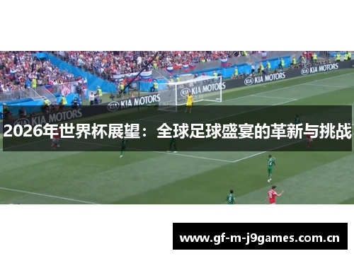 2026年世界杯展望:全球足球盛宴的革新与挑战 2026年世界杯展望:全球足球盛宴的革新与挑战